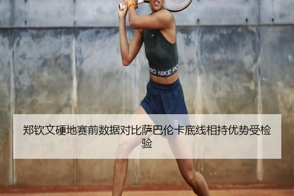 郑钦文硬地赛前数据对比萨巴伦卡底线相持优势受检验（LeBoSports）